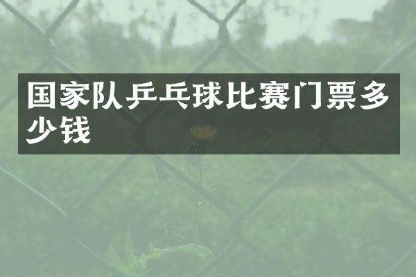 国家队乒乓球比赛门票多少钱