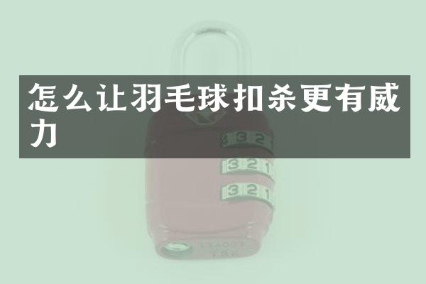 怎么让羽毛球扣杀更有威力