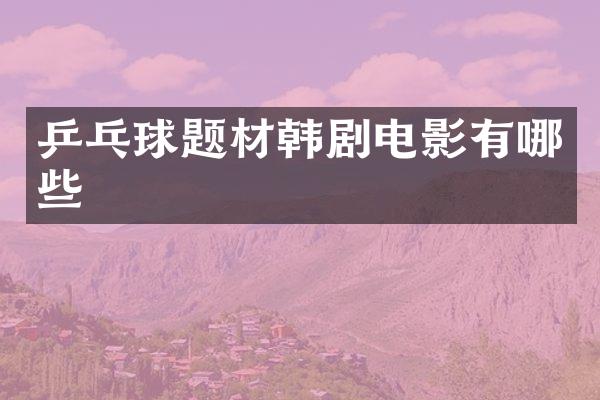 乒乓球题材韩剧电影有哪些