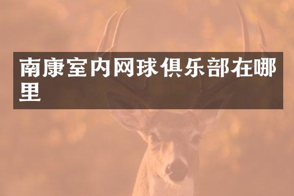 南康室内网球俱乐部在哪里