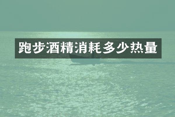 跑步酒精消耗多少热量