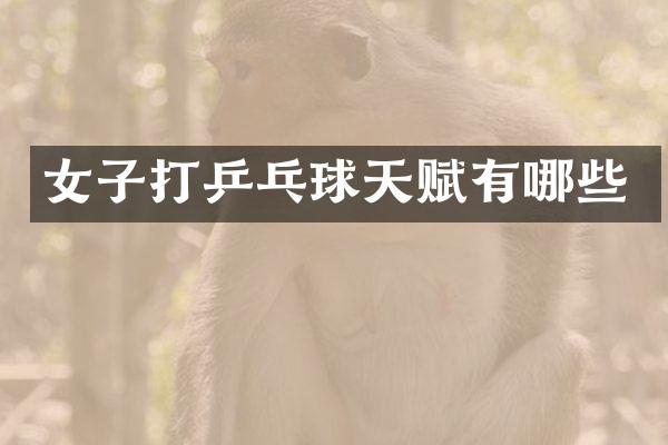 女子打乒乓球天赋有哪些