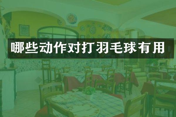 哪些动作对打羽毛球有用