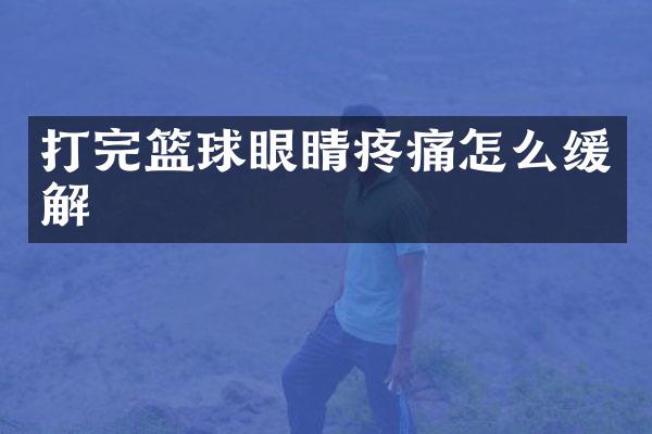 打完篮球眼睛疼痛怎么缓解
