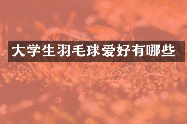 大学生羽毛球爱好有哪些