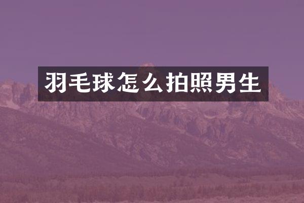 羽毛球怎么拍照男生