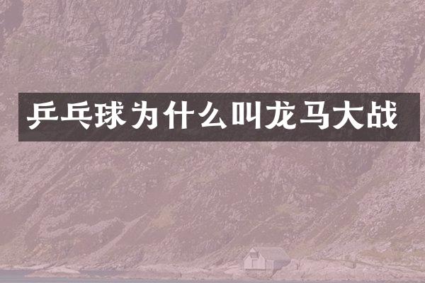 乒乓球为什么叫龙马大战