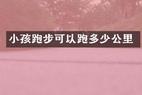 小孩跑步可以跑多少公里