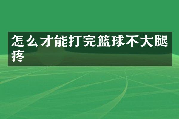 怎么才能打完篮球不大腿疼