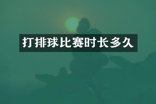 打排球比赛时长多久