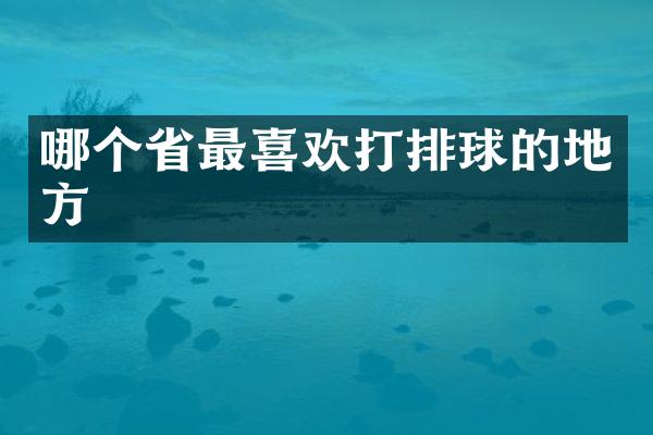 哪个省最喜欢打排球的地方