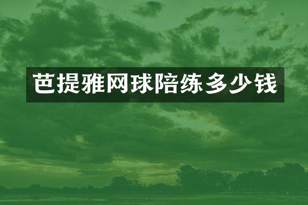 芭提雅网球陪练多少钱