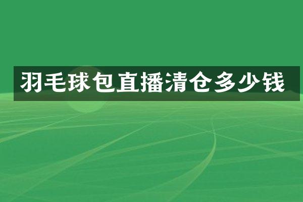 羽毛球包直播清仓多少钱