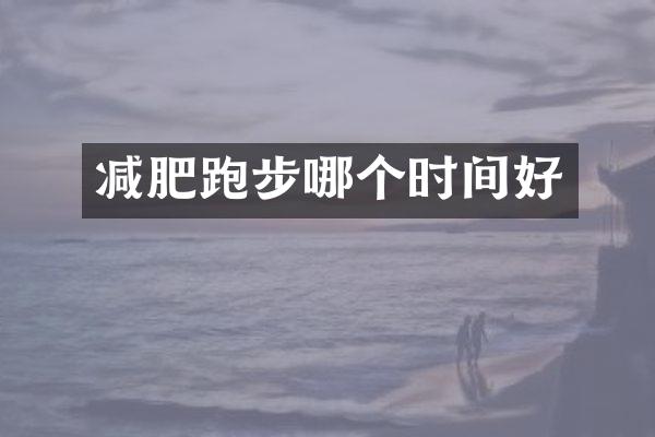 减肥跑步哪个时间好