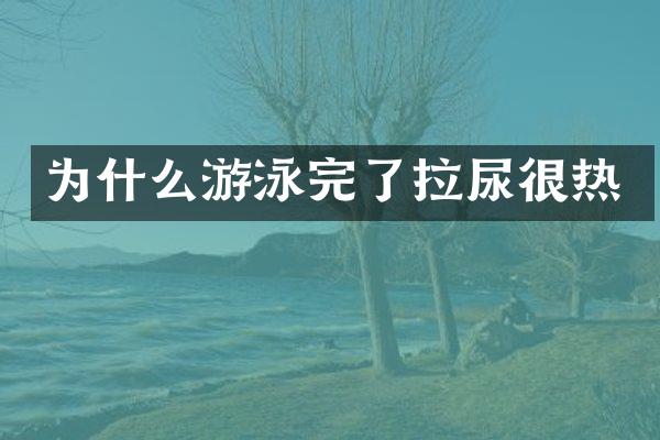 为什么游泳完了拉尿很热