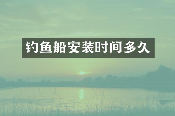 钓鱼船安装时间多久