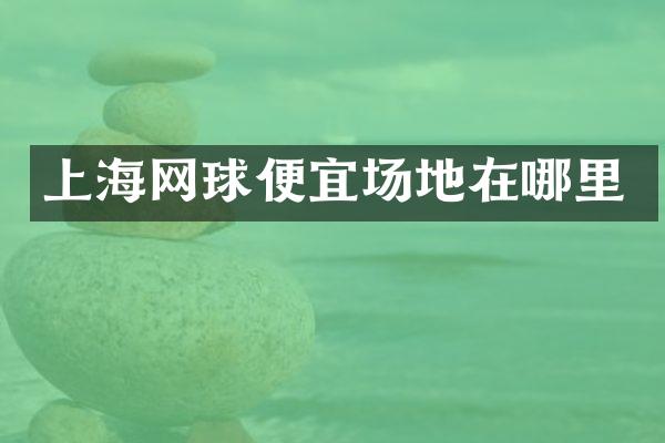 上海网球便宜场地在哪里
