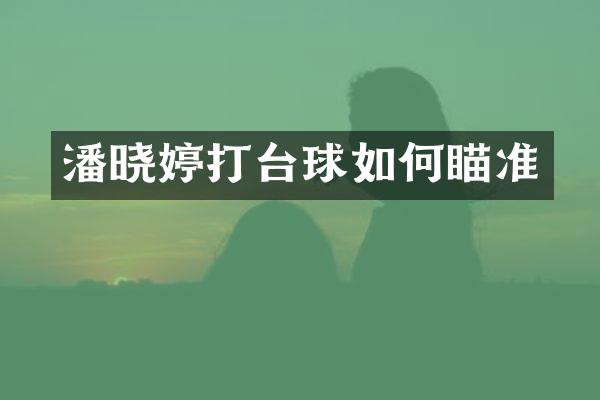 潘晓婷打台球如何瞄准