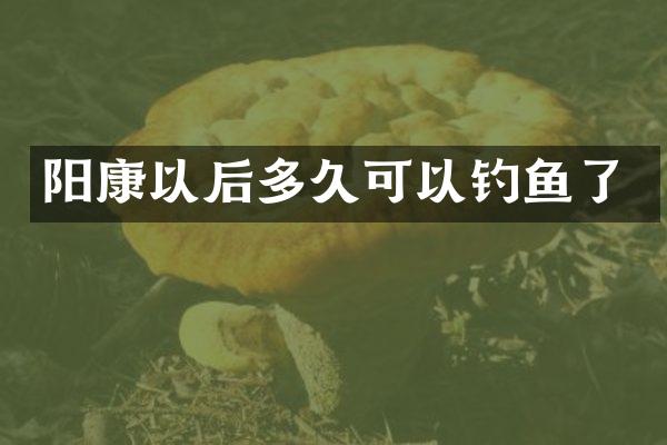 阳康以后多久可以钓鱼了