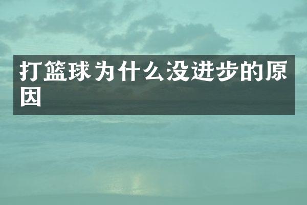 打篮球为什么没进步的原因