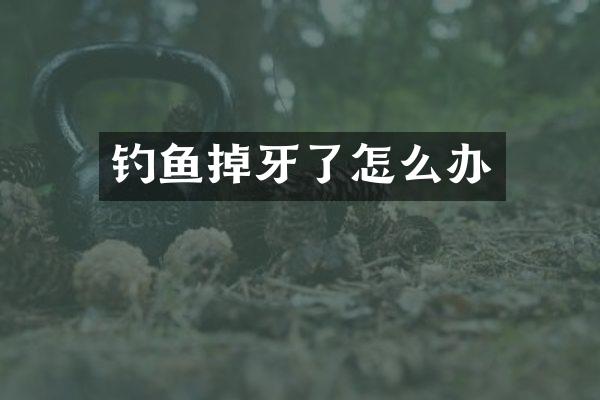 钓鱼掉牙了怎么办