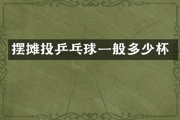 摆摊投乒乓球一般多少杯