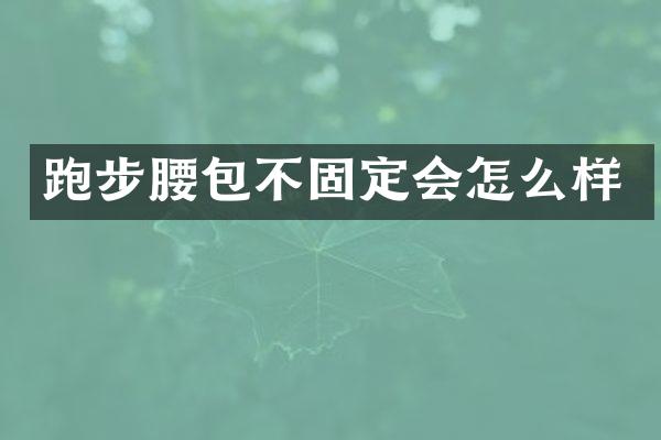 跑步腰包不固定会怎么样