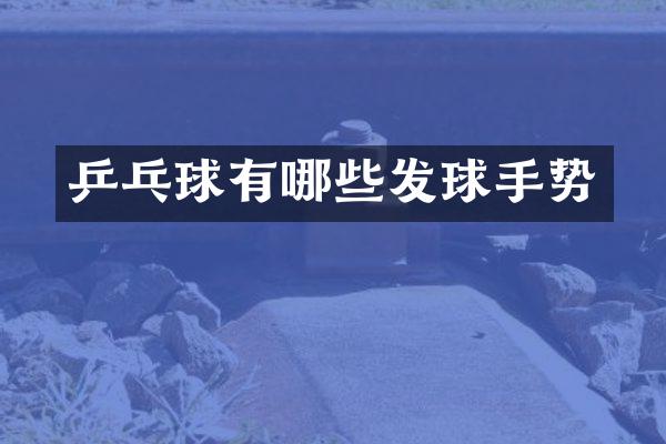 乒乓球有哪些发球手势