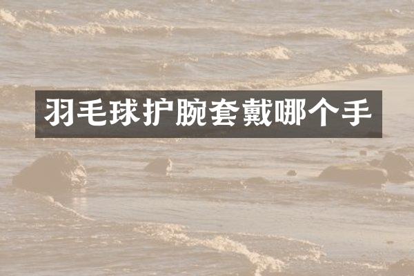 羽毛球护腕套戴哪个手
