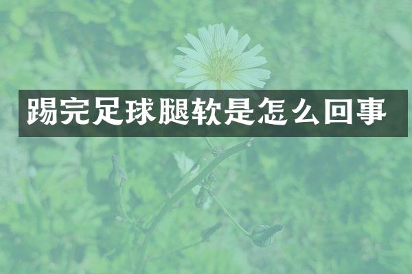 踢完足球腿软是怎么回事
