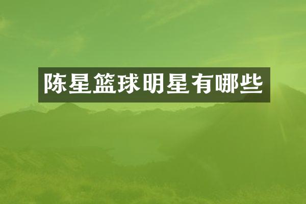 陈星篮球明星有哪些
