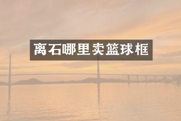 离石哪里卖篮球框