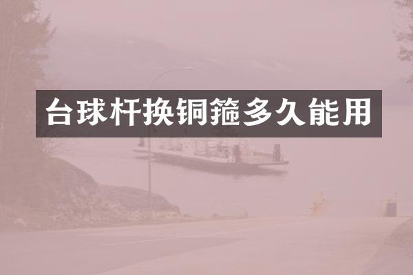 台球杆换铜箍多久能用
