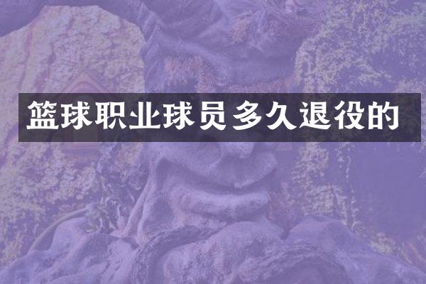 篮球职业球员多久退役的
