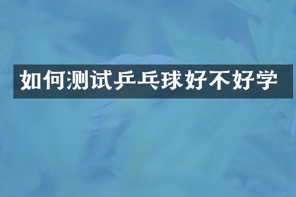 如何测试乒乓球好不好学