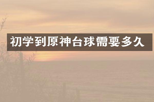 初学到原神台球需要多久