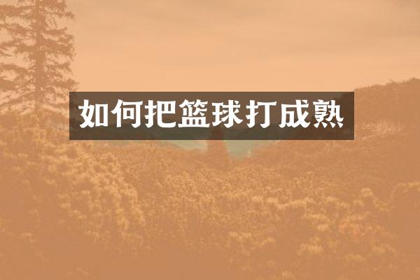 如何把篮球打成熟