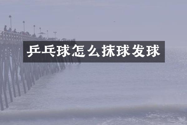 乒乓球怎么抹球发球