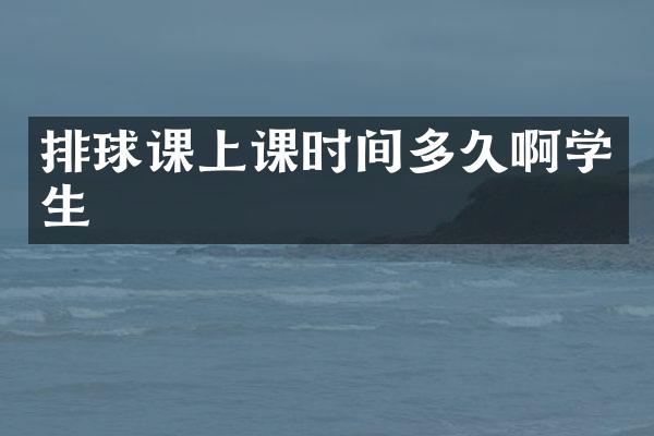 排球课上课时间多久啊学生