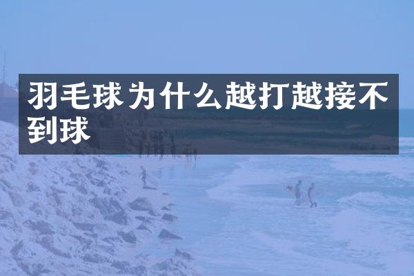羽毛球为什么越打越接不到球