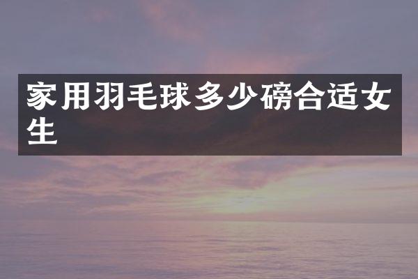家用羽毛球多少磅合适女生