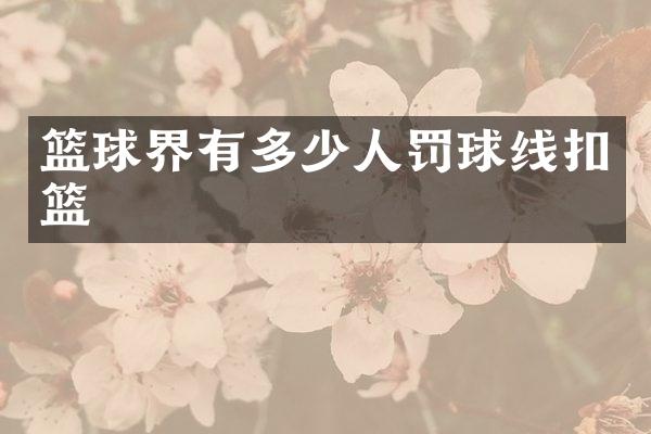 篮球界有多少人罚球线扣篮