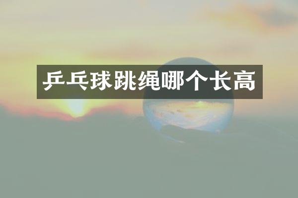 乒乓球跳绳哪个长高