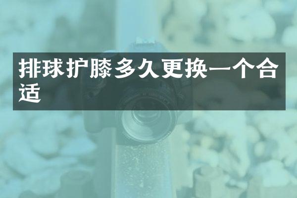 排球护膝多久更换一个合适