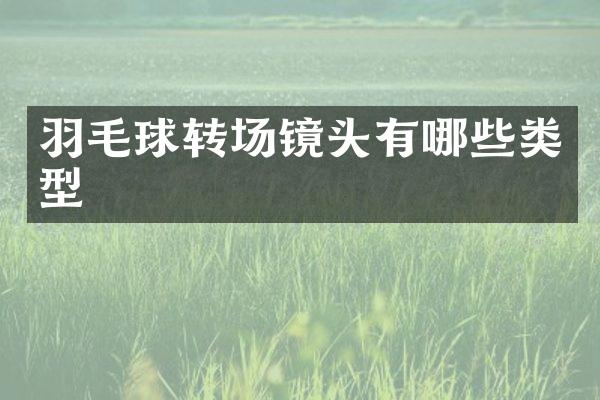 羽毛球转场镜头有哪些类型