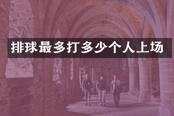 排球最多打多少个人上场