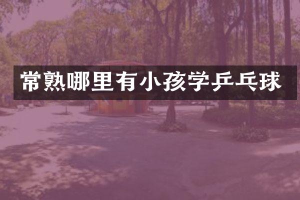 常熟哪里有小孩学乒乓球