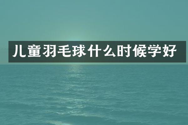 儿童羽毛球什么时候学好
