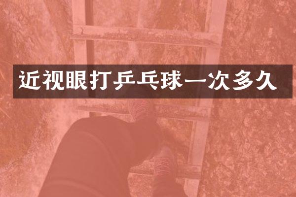 近视眼打乒乓球一次多久