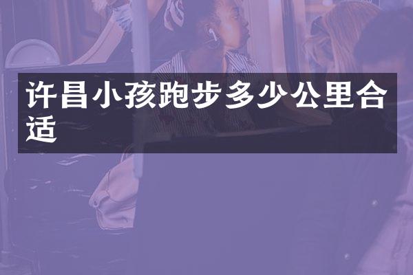 许昌小孩跑步多少公里合适